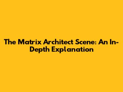 The Matrix Architect Scene: An In-Depth Explanation