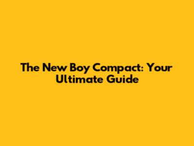 The New Boy Compact: Your Ultimate Guide
