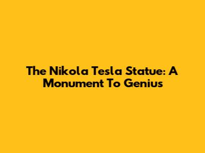 The Nikola Tesla Statue: A Monument To Genius