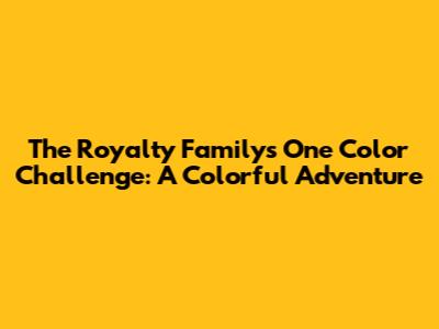 The Royalty Family's One Color Challenge: A Colorful Adventure