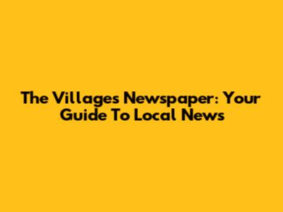 The Villages Newspaper: Your Guide To Local News