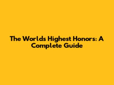 The World's Highest Honors: A Complete Guide