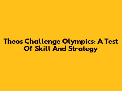 Theo's Challenge Olympics: A Test Of Skill And Strategy