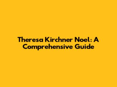 Theresa Kirchner Noel: A Comprehensive Guide