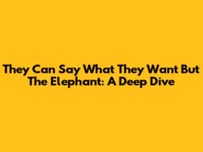 They Can Say What They Want But The Elephant: A Deep Dive