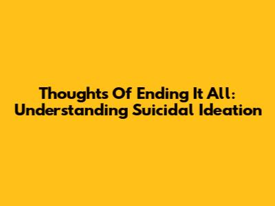 Thoughts Of Ending It All: Understanding Suicidal Ideation
