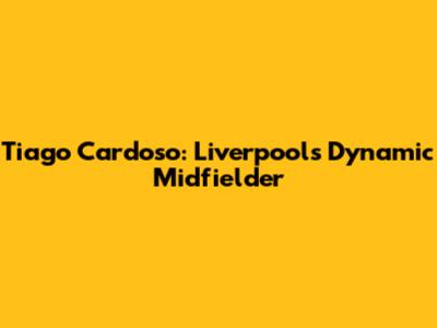 Tiago Cardoso: Liverpool's Dynamic Midfielder