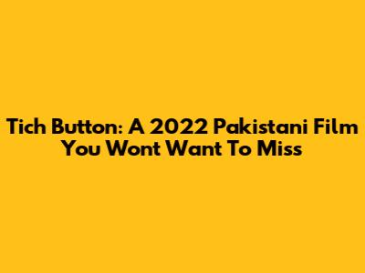 Tich Button: A 2022 Pakistani Film You Won't Want To Miss