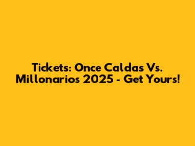 Tickets: Once Caldas Vs. Millonarios 2025 - Get Yours!