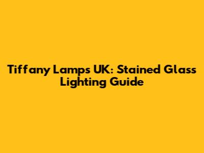Tiffany Lamps UK: Stained Glass Lighting Guide