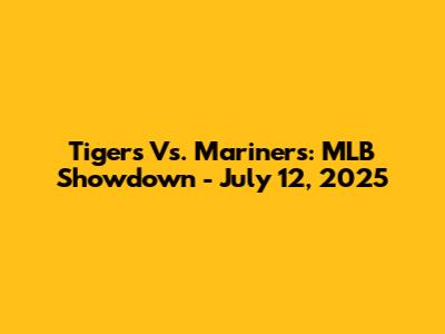 Tigers Vs. Mariners: MLB Showdown - July 12, 2025