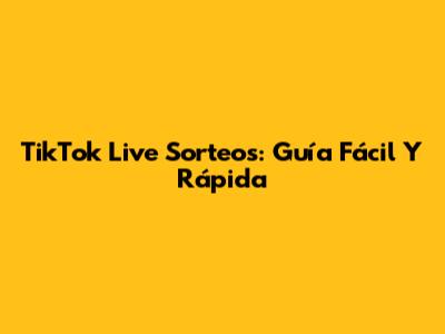 TikTok Live Sorteos: Guía Fácil Y Rápida