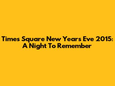 Times Square New Year's Eve 2015: A Night To Remember
