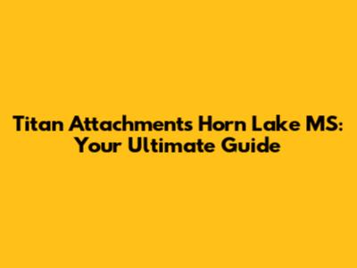 Titan Attachments Horn Lake MS: Your Ultimate Guide