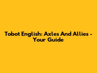 Tobot English: Axles And Allies - Your Guide