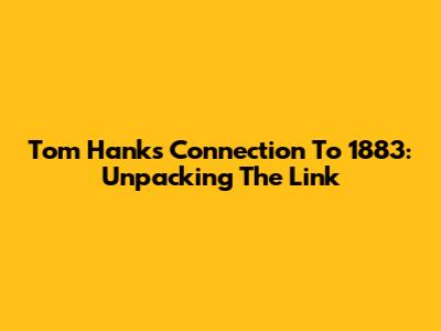Tom Hanks' Connection To 1883: Unpacking The Link