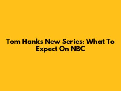 Tom Hanks' New Series: What To Expect On NBC