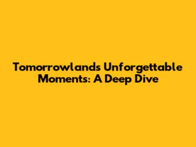 Tomorrowland's Unforgettable Moments: A Deep Dive