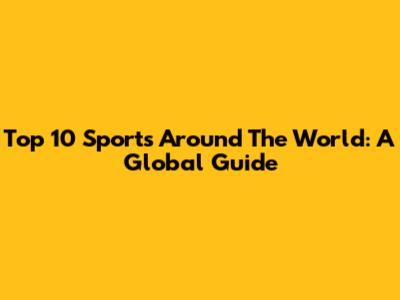 Top 10 Sports Around The World: A Global Guide