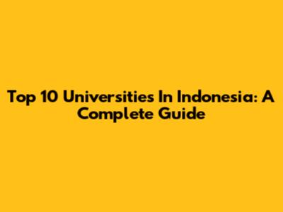 Top 10 Universities In Indonesia: A Complete Guide