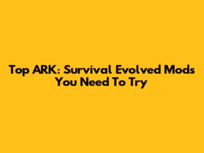Top ARK: Survival Evolved Mods You Need To Try