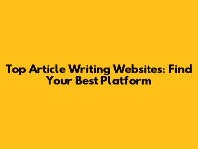 Top Article Writing Websites: Find Your Best Platform