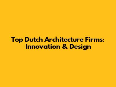 Top Dutch Architecture Firms: Innovation & Design