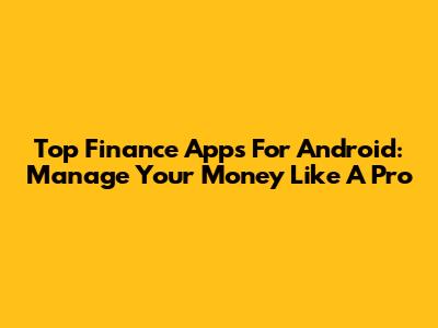 Top Finance Apps For Android: Manage Your Money Like A Pro