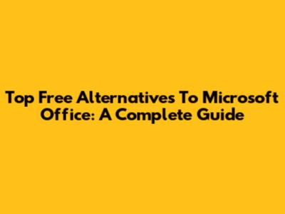 Top Free Alternatives To Microsoft Office: A Complete Guide