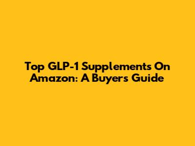 Top GLP-1 Supplements On Amazon: A Buyer's Guide