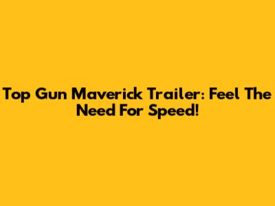 Top Gun Maverick Trailer: Feel The Need For Speed!