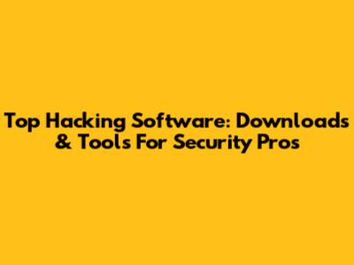 Top Hacking Software: Downloads & Tools For Security Pros