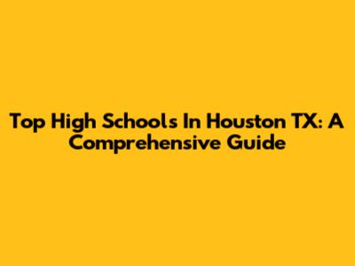 Top High Schools In Houston TX: A Comprehensive Guide
