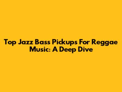 Top Jazz Bass Pickups For Reggae Music: A Deep Dive
