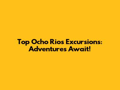 Top Ocho Rios Excursions: Adventures Await!