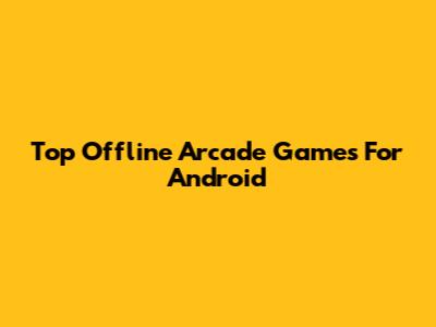 Top Offline Arcade Games For Android
