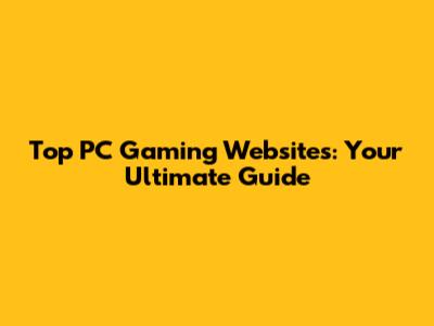 Top PC Gaming Websites: Your Ultimate Guide