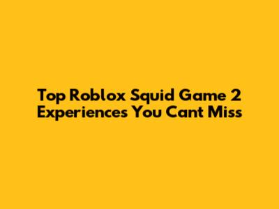 Top Roblox Squid Game 2 Experiences You Can't Miss