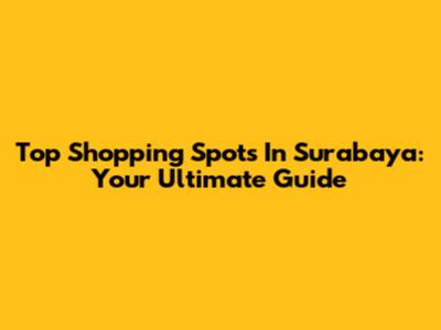 Top Shopping Spots In Surabaya: Your Ultimate Guide