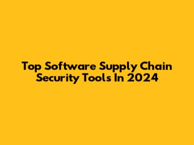 Top Software Supply Chain Security Tools In 2024