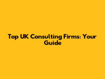 Top UK Consulting Firms: Your Guide