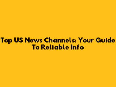 Top US News Channels: Your Guide To Reliable Info