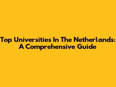 Top Universities In The Netherlands: A Comprehensive Guide