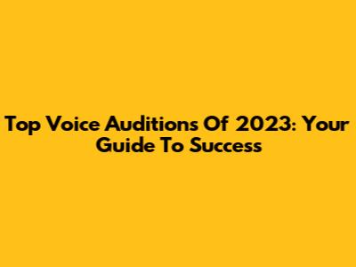 Top Voice Auditions Of 2023: Your Guide To Success