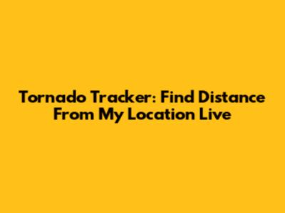 Tornado Tracker: Find Distance From My Location Live