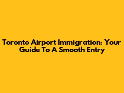 Toronto Airport Immigration: Your Guide To A Smooth Entry