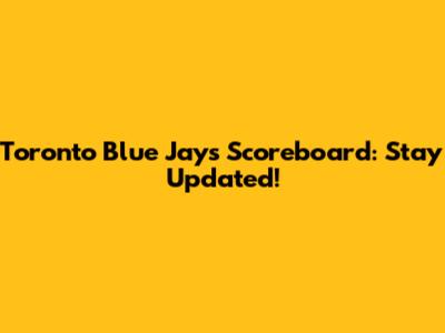 Toronto Blue Jays Scoreboard: Stay Updated!