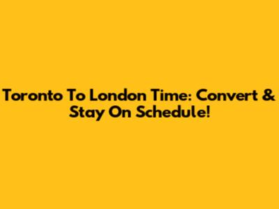 Toronto To London Time: Convert & Stay On Schedule!