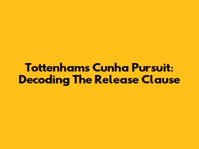 Tottenham's Cunha Pursuit: Decoding The Release Clause