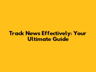 Track News Effectively: Your Ultimate Guide